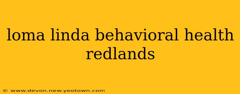 loma linda behavioral health redlands