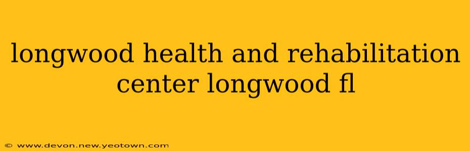 longwood health and rehabilitation center longwood fl