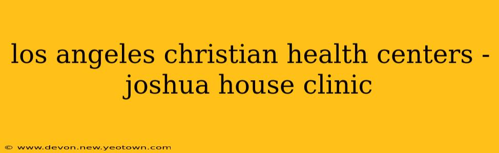 los angeles christian health centers - joshua house clinic