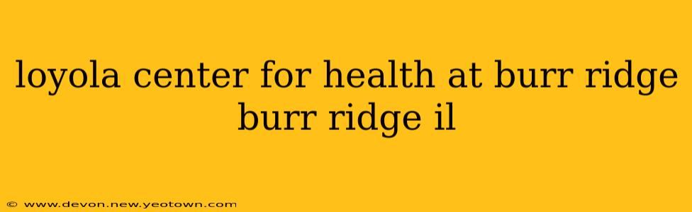 loyola center for health at burr ridge burr ridge il