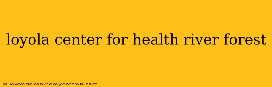 loyola center for health river forest