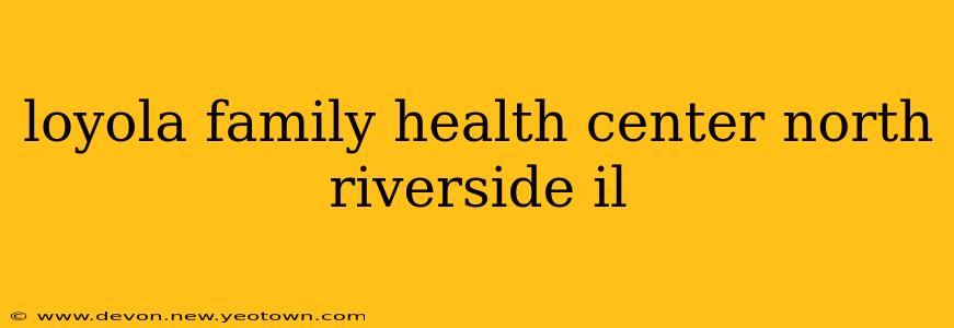 loyola family health center north riverside il