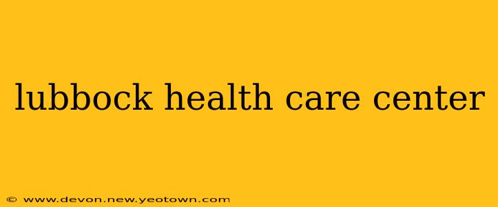 lubbock health care center