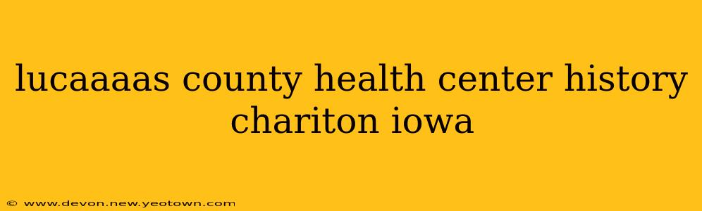 lucaaaas county health center history chariton iowa