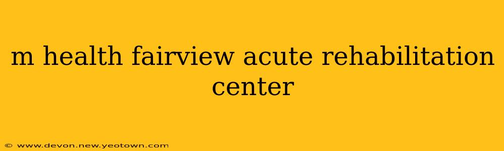 m health fairview acute rehabilitation center