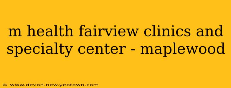 m health fairview clinics and specialty center - maplewood
