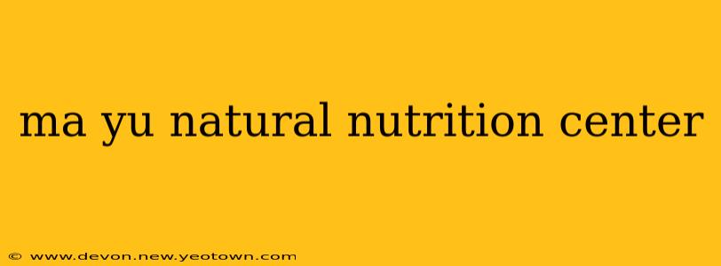 ma yu natural nutrition center