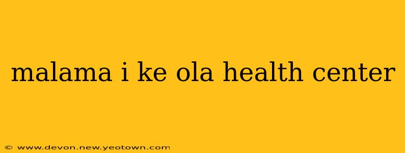malama i ke ola health center