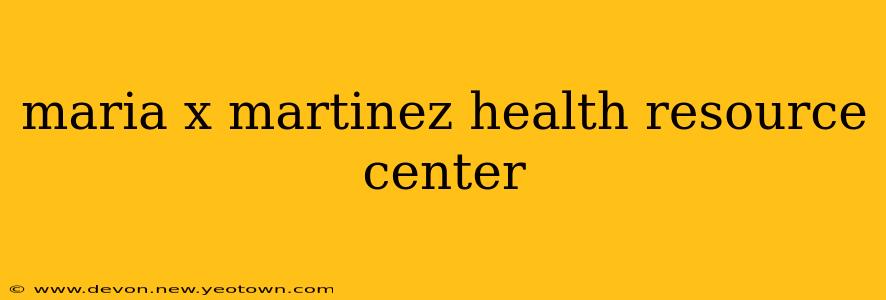 maria x martinez health resource center