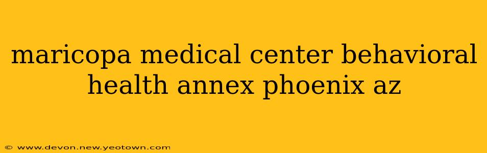 maricopa medical center behavioral health annex phoenix az