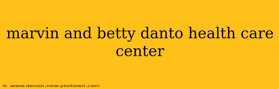 marvin and betty danto health care center