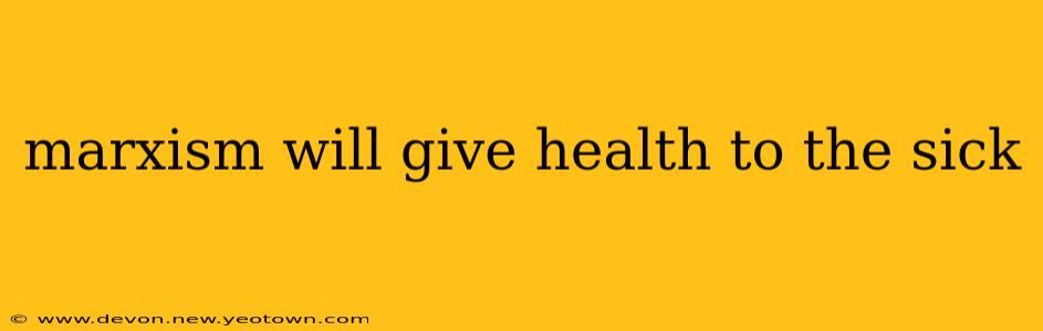 marxism will give health to the sick