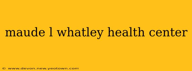 maude l whatley health center