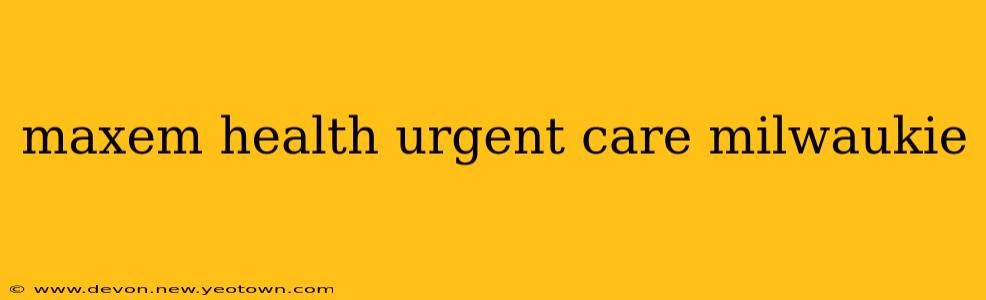 maxem health urgent care milwaukie