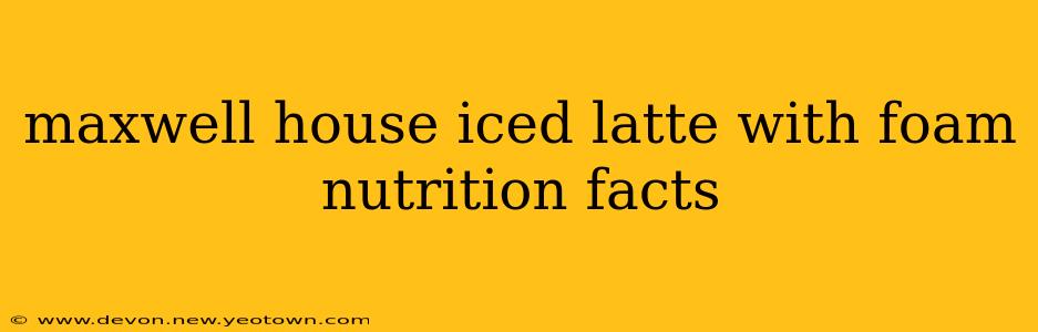 maxwell house iced latte with foam nutrition facts