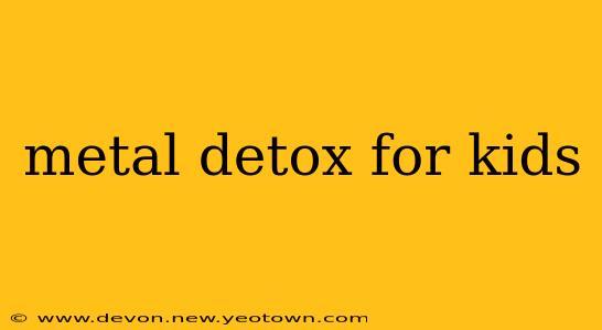 metal detox for kids