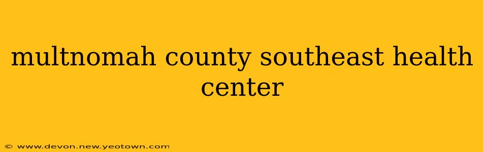 multnomah county southeast health center