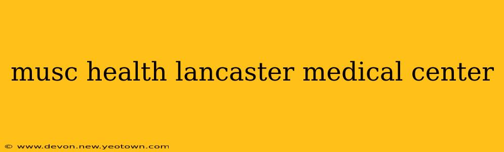 musc health lancaster medical center