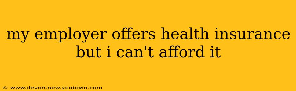 my employer offers health insurance but i can't afford it