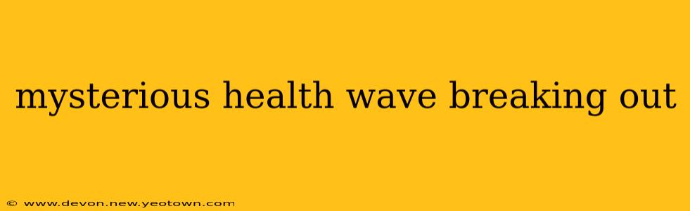mysterious health wave breaking out