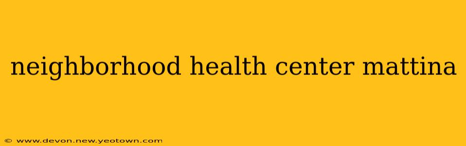neighborhood health center mattina