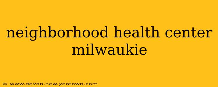 neighborhood health center milwaukie