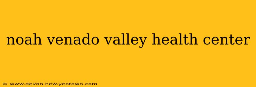 noah venado valley health center