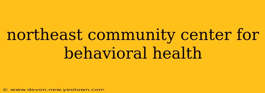 northeast community center for behavioral health