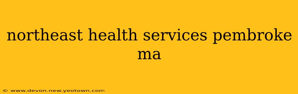 northeast health services pembroke ma
