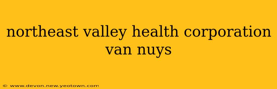 northeast valley health corporation van nuys
