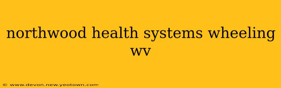 northwood health systems wheeling wv