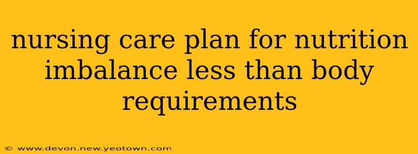 nursing care plan for nutrition imbalance less than body requirements