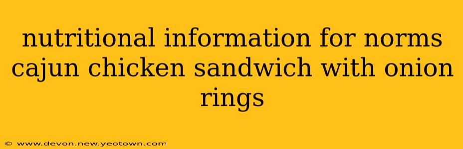 nutritional information for norms cajun chicken sandwich with onion rings