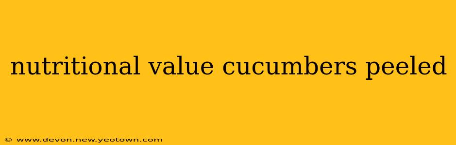 nutritional value cucumbers peeled