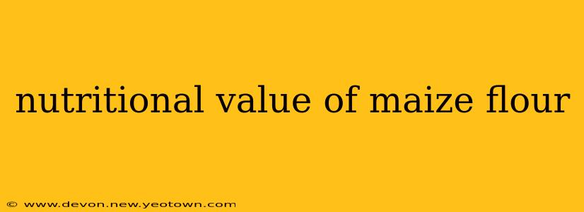nutritional value of maize flour
