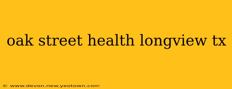 oak street health longview tx