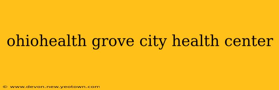 ohiohealth grove city health center