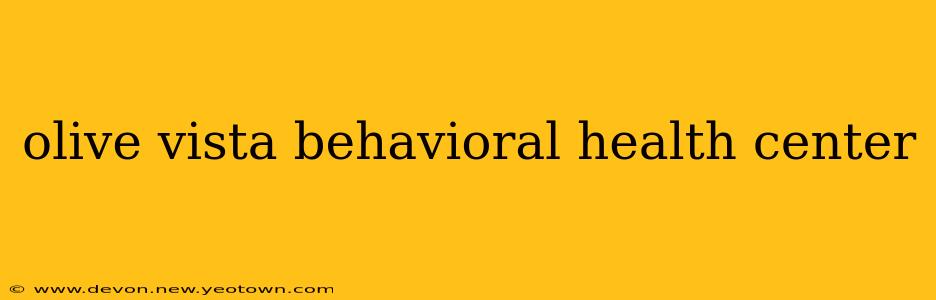 olive vista behavioral health center