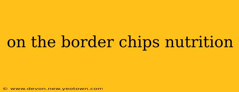 on the border chips nutrition