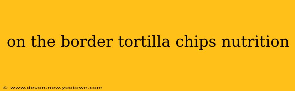 on the border tortilla chips nutrition