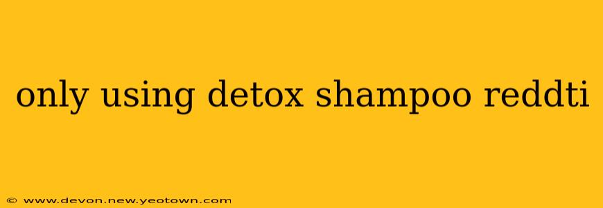 only using detox shampoo reddti