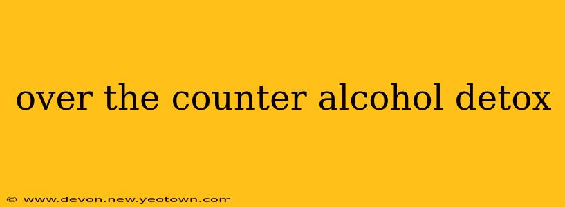 over the counter alcohol detox