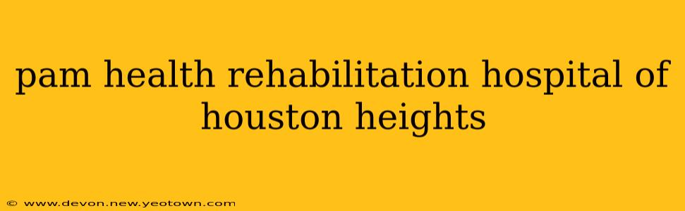 pam health rehabilitation hospital of houston heights