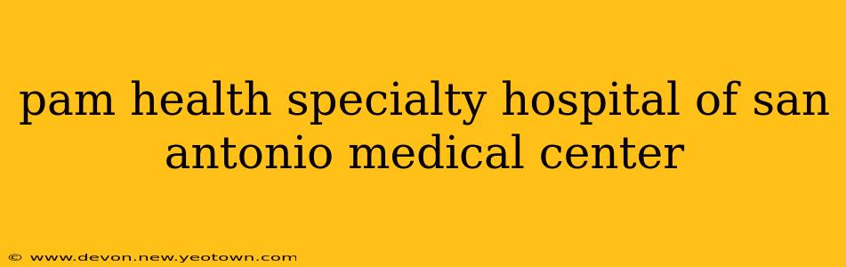 pam health specialty hospital of san antonio medical center