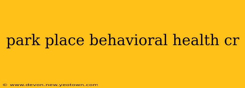 park place behavioral health cr
