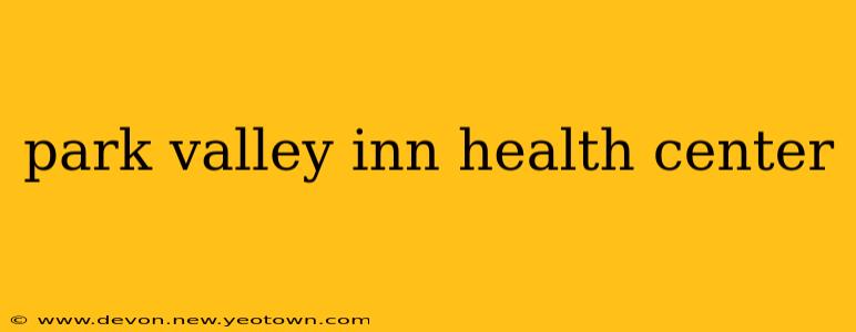 park valley inn health center