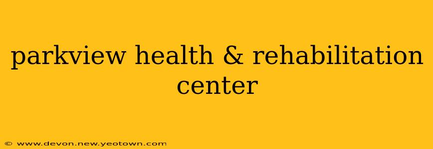 parkview health & rehabilitation center