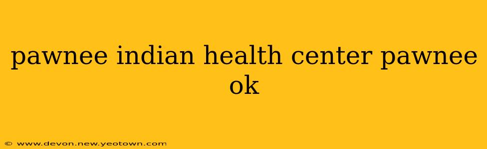 pawnee indian health center pawnee ok
