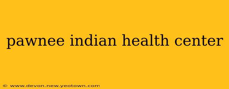 pawnee indian health center