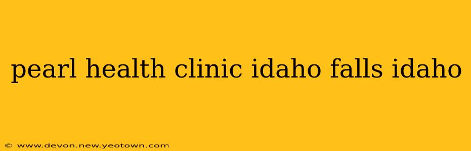 pearl health clinic idaho falls idaho